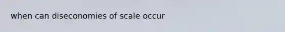 when can diseconomies of scale occur