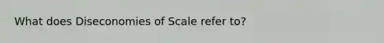 What does Diseconomies of Scale refer to?