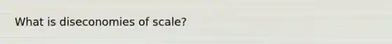 What is diseconomies of scale?
