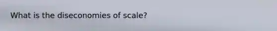 What is the diseconomies of scale?