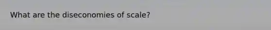 What are the diseconomies of scale?