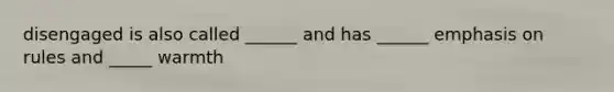 disengaged is also called ______ and has ______ emphasis on rules and _____ warmth