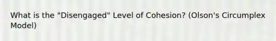 What is the "Disengaged" Level of Cohesion? (Olson's Circumplex Model)