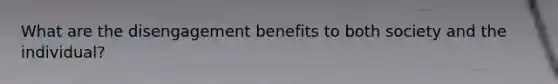 What are the disengagement benefits to both society and the individual?