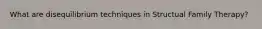 What are disequilibrium techniques in Structual Family Therapy?