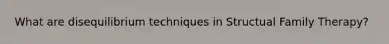 What are disequilibrium techniques in Structual Family Therapy?