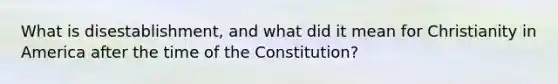 What is disestablishment, and what did it mean for Christianity in America after the time of the Constitution?