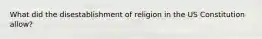 What did the disestablishment of religion in the US Constitution allow?