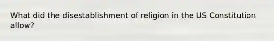 What did the disestablishment of religion in the US Constitution allow?