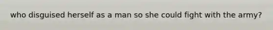 who disguised herself as a man so she could fight with the army?