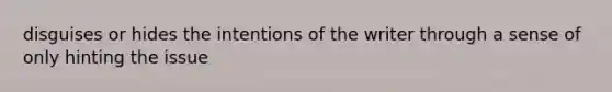 disguises or hides the intentions of the writer through a sense of only hinting the issue