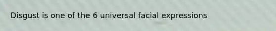 Disgust is one of the 6 universal facial expressions