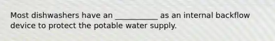 Most dishwashers have an ___________ as an internal backflow device to protect the potable water supply.