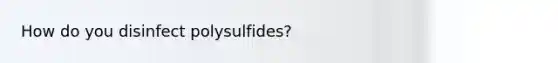 How do you disinfect polysulfides?