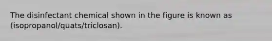 The disinfectant chemical shown in the figure is known as (isopropanol/quats/triclosan).