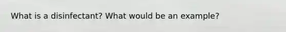 What is a disinfectant? What would be an example?