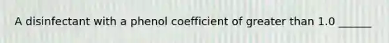 A disinfectant with a phenol coefficient of greater than 1.0 ______