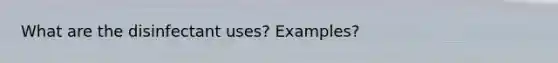 What are the disinfectant uses? Examples?