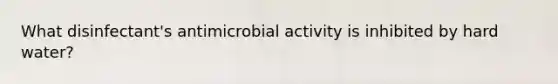 What disinfectant's antimicrobial activity is inhibited by hard water?