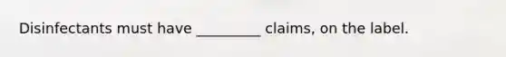 Disinfectants must have _________ claims, on the label.