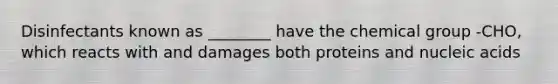 Disinfectants known as ________ have the chemical group -CHO, which reacts with and damages both proteins and nucleic acids