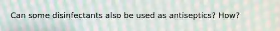 Can some disinfectants also be used as antiseptics? How?