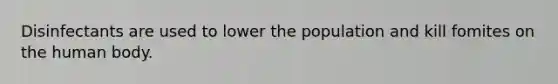 Disinfectants are used to lower the population and kill fomites on the human body.