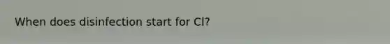 When does disinfection start for Cl?