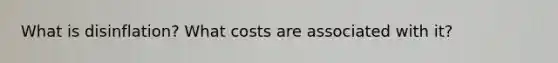 What is disinflation? What costs are associated with it?