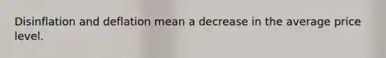 Disinflation and deflation mean a decrease in the average price level.