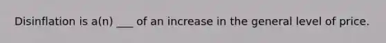 Disinflation is a(n) ___ of an increase in the general level of price.