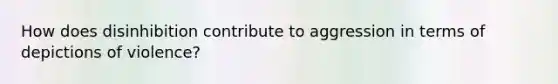 How does disinhibition contribute to aggression in terms of depictions of violence?
