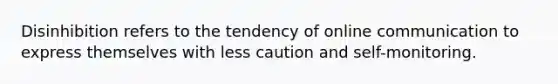 Disinhibition refers to the tendency of online communication to express themselves with less caution and self-monitoring.