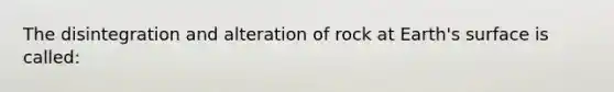 The disintegration and alteration of rock at Earth's surface is called: