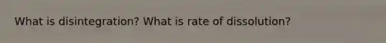 What is disintegration? What is rate of dissolution?