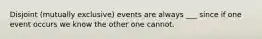 Disjoint (mutually exclusive) events are always ___ since if one event occurs we know the other one cannot.