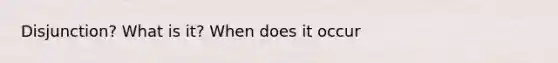 Disjunction? What is it? When does it occur