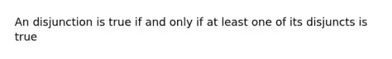 An disjunction is true if and only if at least one of its disjuncts is true