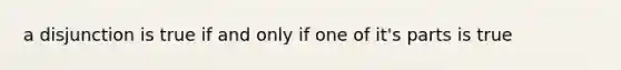 a disjunction is true if and only if one of it's parts is true