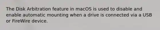 The Disk Arbitration feature in macOS is used to disable and enable automatic mounting when a drive is connected via a USB or FireWire device.