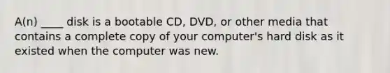 A(n) ____ disk is a bootable CD, DVD, or other media that contains a complete copy of your computer's hard disk as it existed when the computer was new.