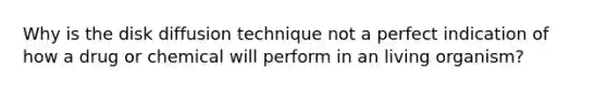 Why is the disk diffusion technique not a perfect indication of how a drug or chemical will perform in an living organism?