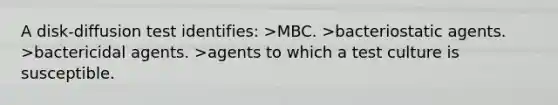 A disk-diffusion test identifies: >MBC. >bacteriostatic agents. >bactericidal agents. >agents to which a test culture is susceptible.