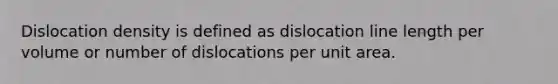 Dislocation density is defined as dislocation line length per volume or number of dislocations per unit area.