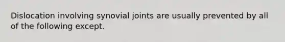 Dislocation involving synovial joints are usually prevented by all of the following except.