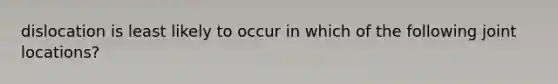 dislocation is least likely to occur in which of the following joint locations?