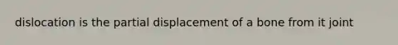 dislocation is the partial displacement of a bone from it joint