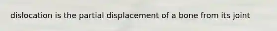 dislocation is the partial displacement of a bone from its joint