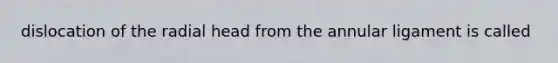 dislocation of the radial head from the annular ligament is called