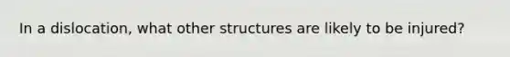 In a​ dislocation, what other structures are likely to be​ injured?